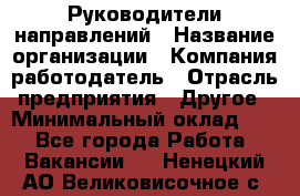 Руководители направлений › Название организации ­ Компания-работодатель › Отрасль предприятия ­ Другое › Минимальный оклад ­ 1 - Все города Работа » Вакансии   . Ненецкий АО,Великовисочное с.